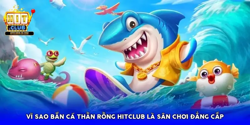 Vì sao bắn cá thần rồng HitClub là sân chơi đẳng cấp