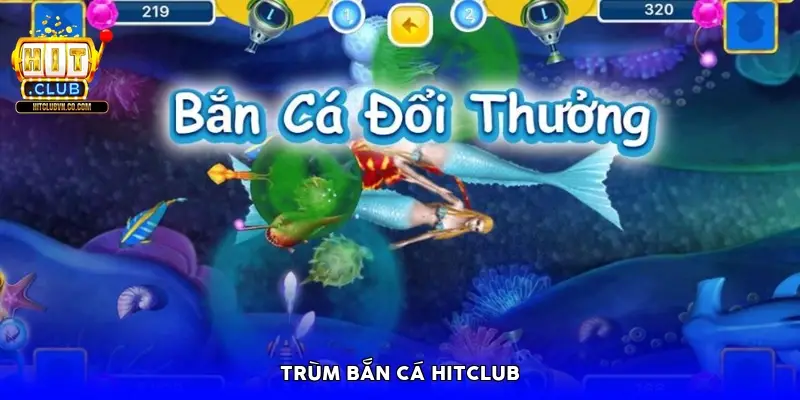 Trùm bắn cá HitClub