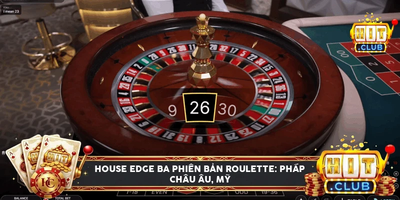 Bảng so sánh house edge ba phiên bản roulette Pháp, châu Âu và Mỹ